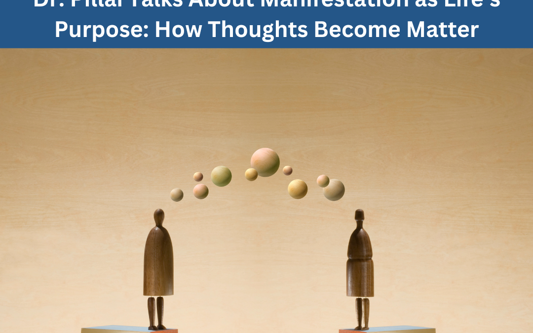 Dr. Pillai Talks About Manifestation as Life’s Purpose: How Thoughts Become Matter